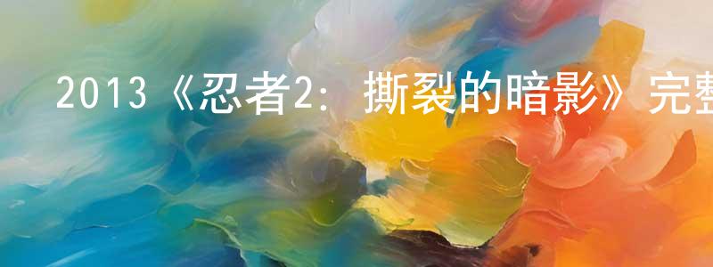 陳昱達的網絡影視資源,2013《忍者2：撕裂的暗影》完整版電影/在線觀看/百度云-美劇天堂